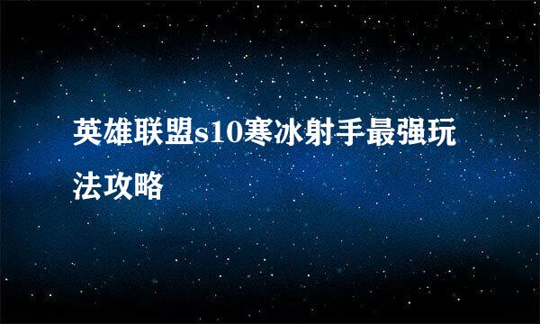 英雄联盟s10寒冰射手最强玩法攻略