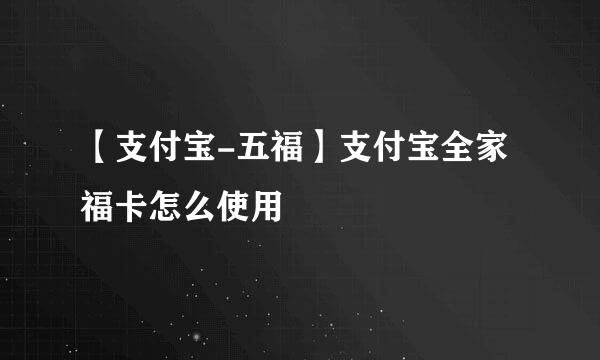 【支付宝-五福】支付宝全家福卡怎么使用