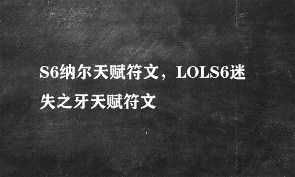 S6纳尔天赋符文，LOLS6迷失之牙天赋符文