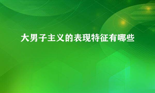大男子主义的表现特征有哪些
