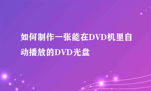 如何制作一张能在DVD机里自动播放的DVD光盘