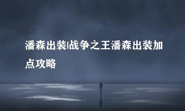 潘森出装|战争之王潘森出装加点攻略