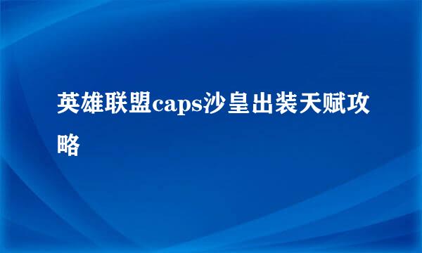 英雄联盟caps沙皇出装天赋攻略