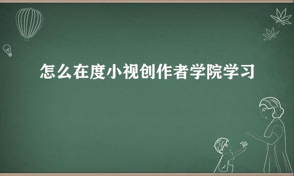 怎么在度小视创作者学院学习