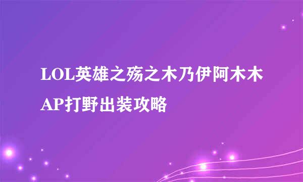 LOL英雄之殇之木乃伊阿木木AP打野出装攻略