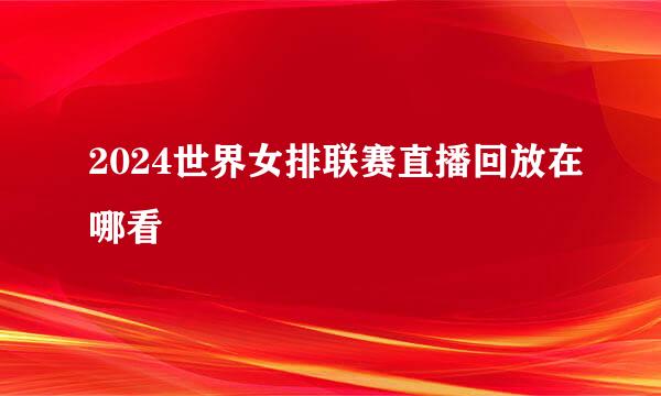2024世界女排联赛直播回放在哪看