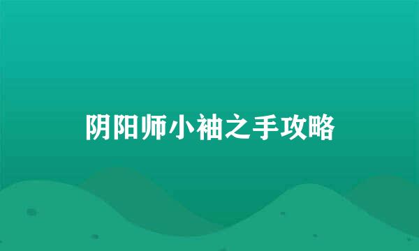 阴阳师小袖之手攻略