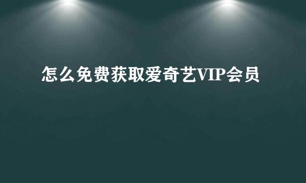 怎么免费获取爱奇艺VIP会员