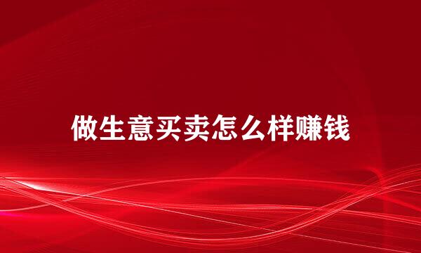 做生意买卖怎么样赚钱
