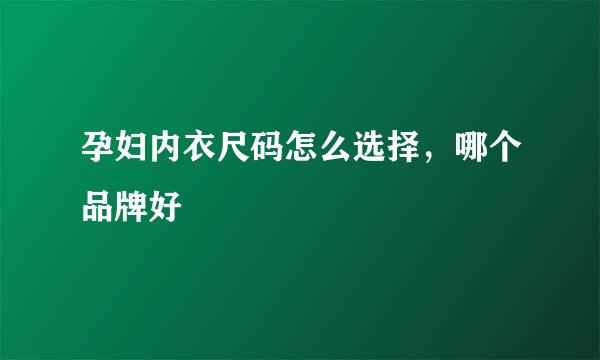 孕妇内衣尺码怎么选择，哪个品牌好