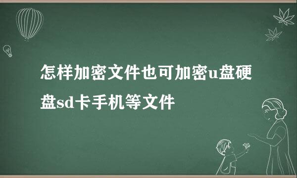 怎样加密文件也可加密u盘硬盘sd卡手机等文件