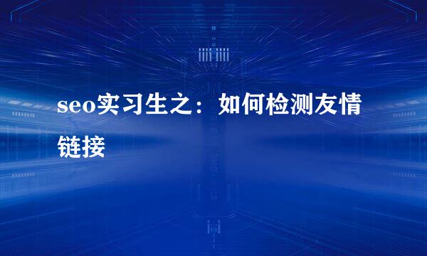 seo实习生之：如何检测友情链接