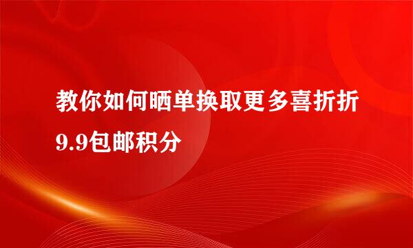 教你如何晒单换取更多喜折折9.9包邮积分