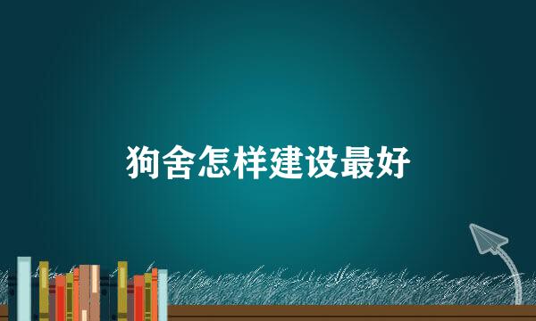 狗舍怎样建设最好