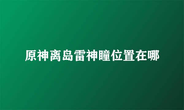 原神离岛雷神瞳位置在哪