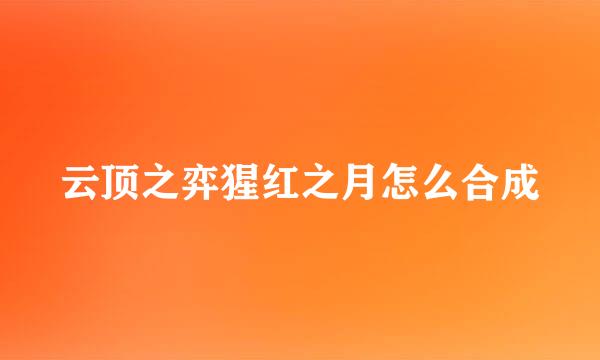 云顶之弈猩红之月怎么合成