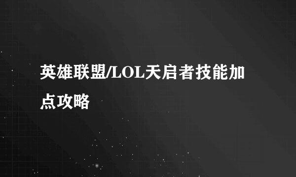 英雄联盟/LOL天启者技能加点攻略