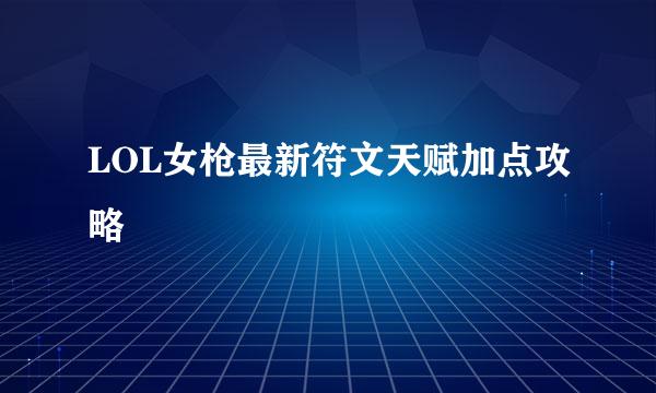 LOL女枪最新符文天赋加点攻略