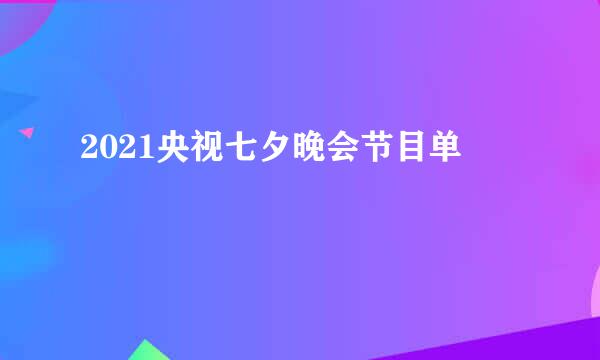 2021央视七夕晚会节目单