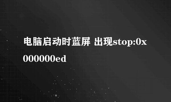 电脑启动时蓝屏 出现stop:0x000000ed