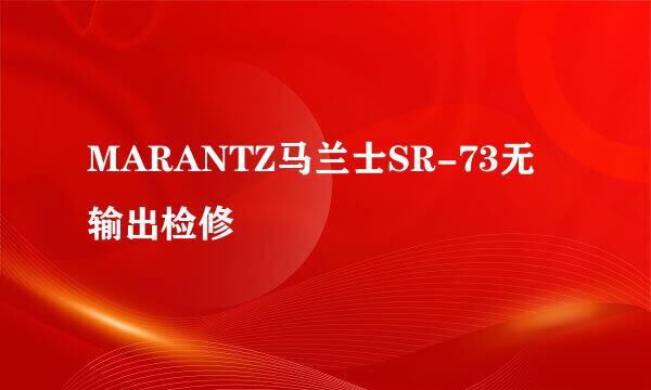 MARANTZ马兰士SR-73无输出检修