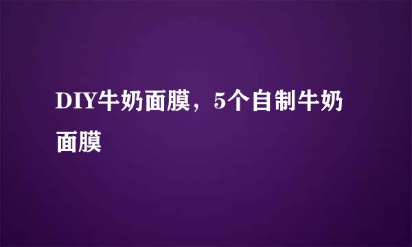 DIY牛奶面膜，5个自制牛奶面膜