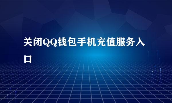 关闭QQ钱包手机充值服务入口