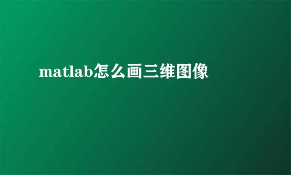 matlab怎么画三维图像