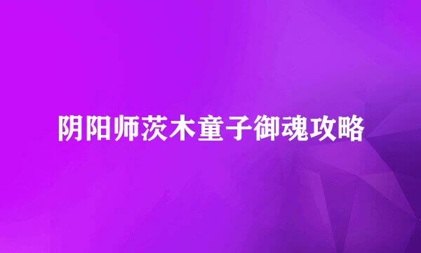 阴阳师茨木童子御魂攻略