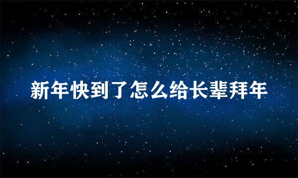新年快到了怎么给长辈拜年