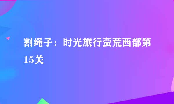 割绳子：时光旅行蛮荒西部第15关