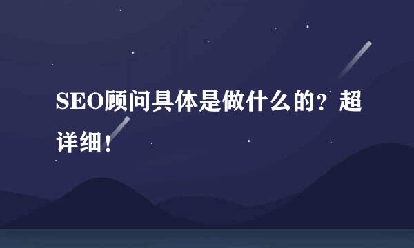 SEO顾问具体是做什么的？超详细！