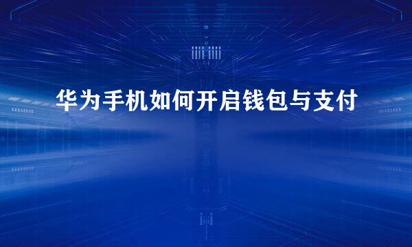 华为手机如何开启钱包与支付