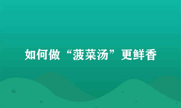 如何做“菠菜汤”更鲜香