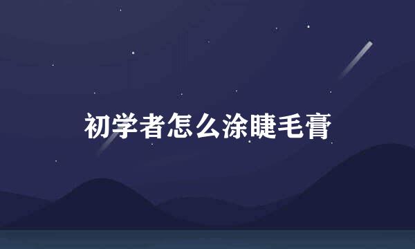 初学者怎么涂睫毛膏