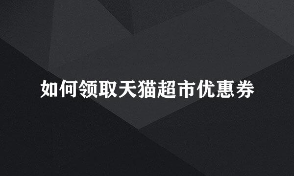 如何领取天猫超市优惠券