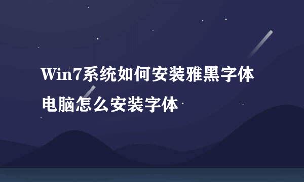 Win7系统如何安装雅黑字体 电脑怎么安装字体