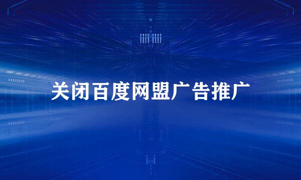 关闭百度网盟广告推广