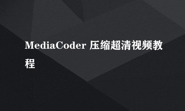 MediaCoder 压缩超清视频教程