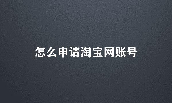 怎么申请淘宝网账号