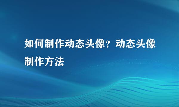 如何制作动态头像？动态头像制作方法