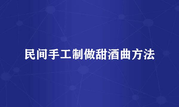 民间手工制做甜酒曲方法