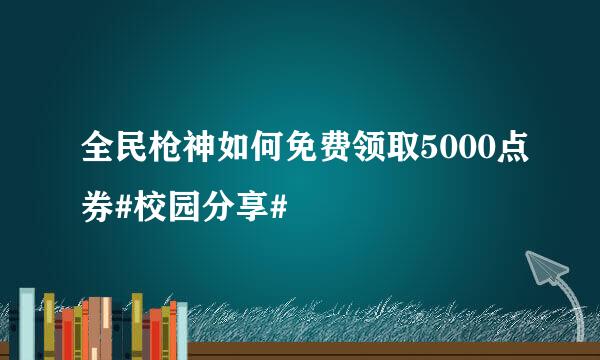 全民枪神如何免费领取5000点券#校园分享#