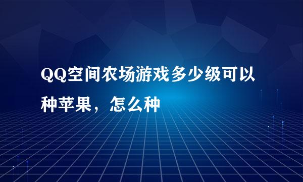 QQ空间农场游戏多少级可以种苹果，怎么种