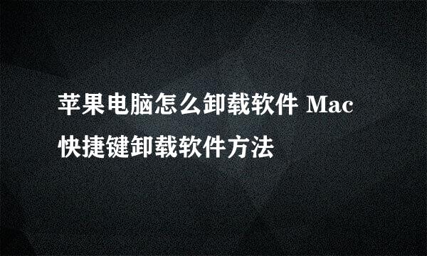 苹果电脑怎么卸载软件 Mac快捷键卸载软件方法