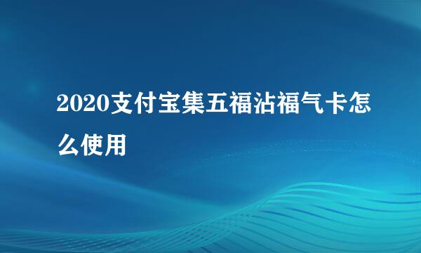 2020支付宝集五福沾福气卡怎么使用