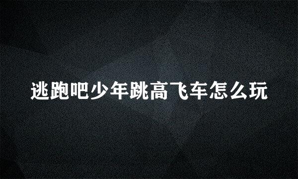 逃跑吧少年跳高飞车怎么玩