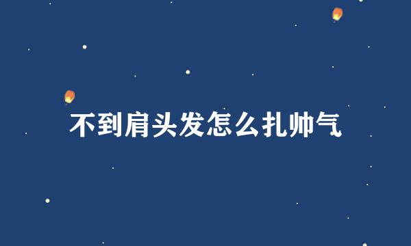 不到肩头发怎么扎帅气