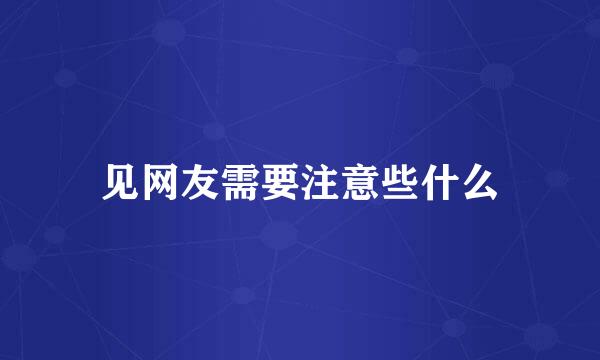 见网友需要注意些什么