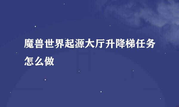 魔兽世界起源大厅升降梯任务怎么做